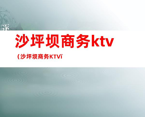 沙坪坝商务ktv（沙坪坝商务KTV）