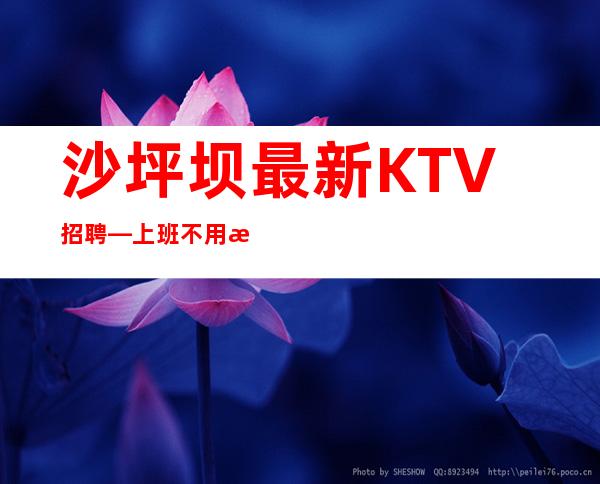 沙坪坝最.新KTV招聘—上班不用愁—找工作更要看