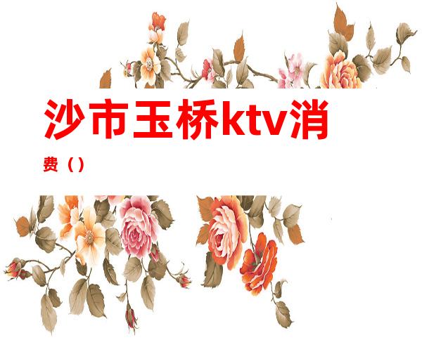 沙市玉桥ktv消费（）