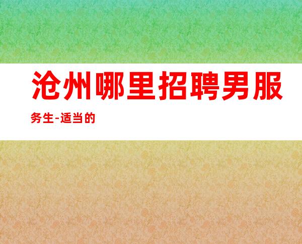 沧州哪里招聘男服务生-适当的放松自己生活当中的压力