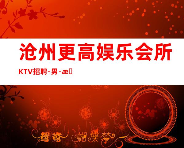 沧州更高娱乐会所KTV招聘-男.-招聘新人服务员一起往前冲