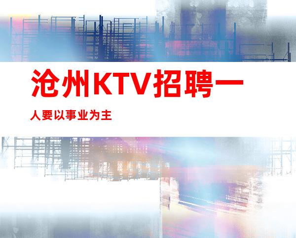 沧州KTV招聘一人要以事业为主