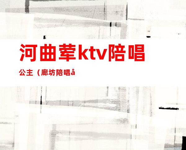 河曲荤ktv陪唱公主（廊坊陪唱公主）