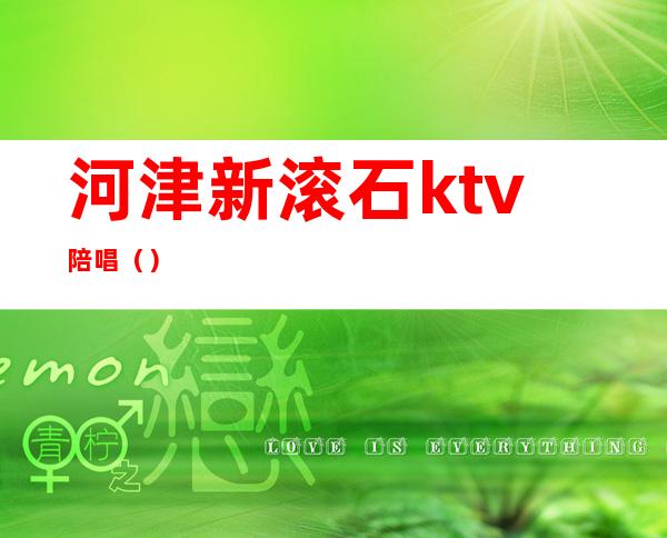 河津新滚石ktv陪唱（）