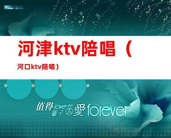 河津ktv陪唱（河口ktv陪唱）