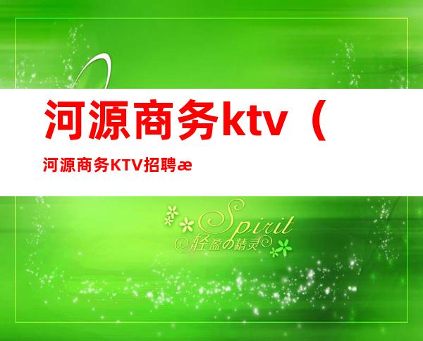 河源商务ktv（河源商务KTV招聘日结）