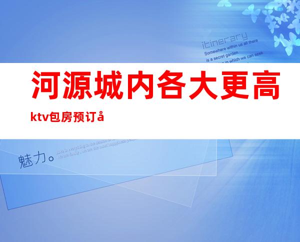 河源城内各大更高ktv包房预订及消费价格一览详情表