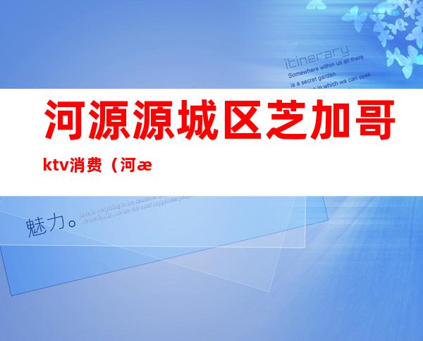 河源源城区芝加哥ktv消费（河源芝加哥ktv怎么消费）