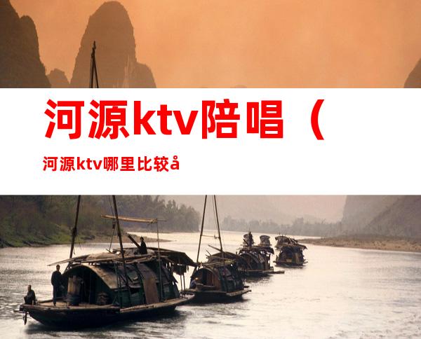 河源ktv陪唱（河源ktv哪里比较好）