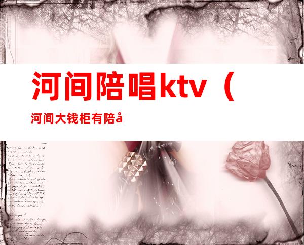 河间陪唱ktv（河间大钱柜有陪唱的吗）