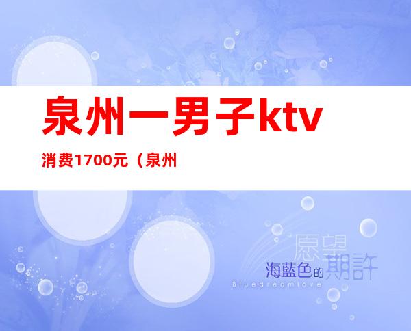 泉州一男子ktv消费1700元（泉州ktv出台一般多少钱）