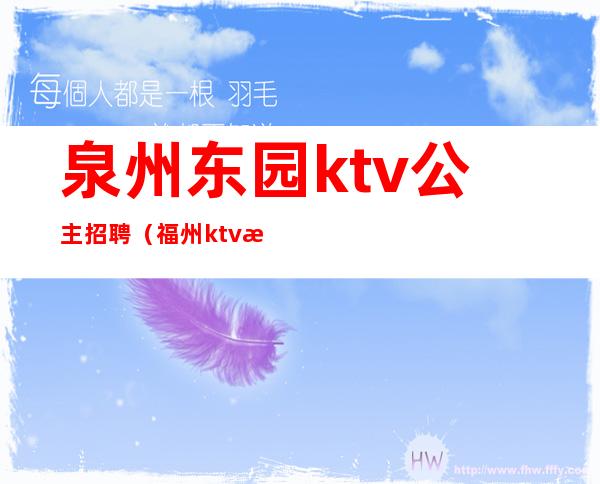 泉州东园ktv公主招聘（福州ktv招聘公主）