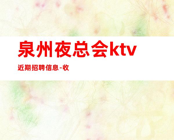 泉州夜总会ktv近期招聘信息- 收入稳定起步实现财富自由