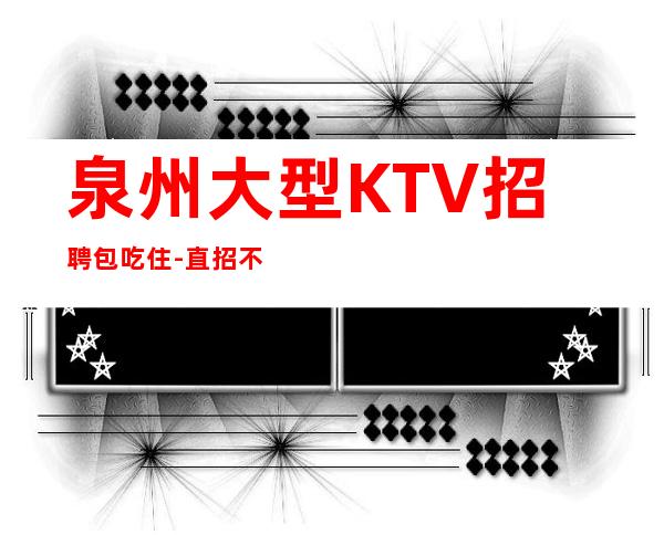 泉州大型KTV招聘包吃住-直招不收杂费