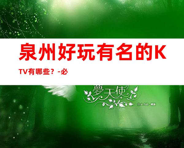 泉州好玩有名的KTV有哪些？-必玩的好玩有名的KTV有哪些？ – 长沙开福商务KTV