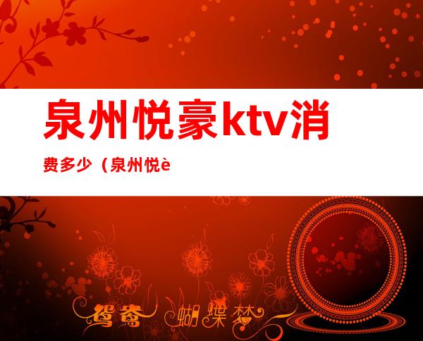 泉州悦豪ktv消费多少（泉州悦豪酒店ktv会所地址）