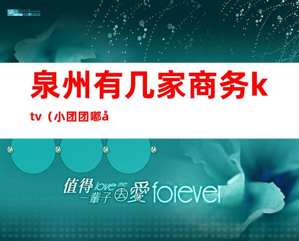 泉州有几家商务ktv（小团团 嘟嘟嘟嘟）