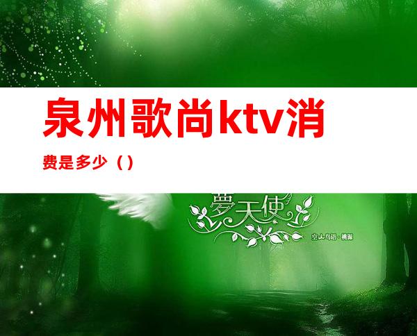 泉州歌尚ktv消费是多少（）