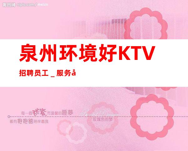 泉州环境好KTV招聘员工＿服务员薪资起步