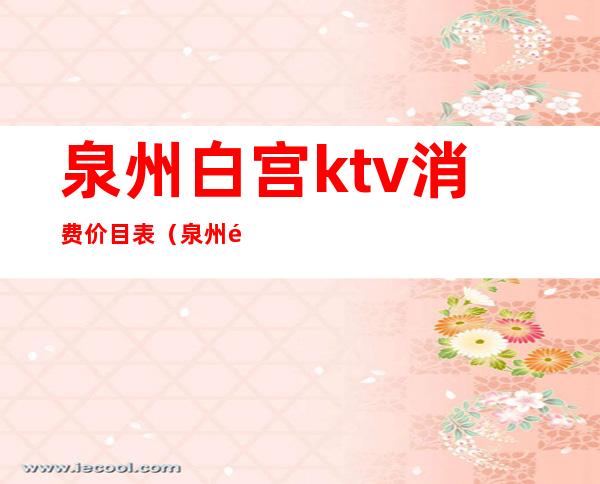 泉州白宫ktv消费价目表（泉州铂金酒店ktv消费）