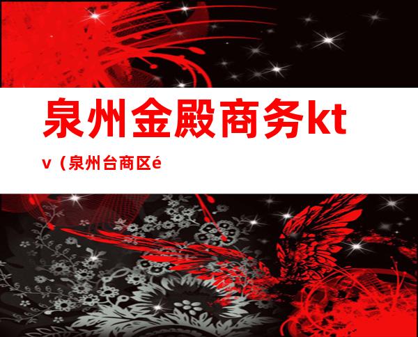 泉州金殿商务ktv（泉州台商区金融商务中心）