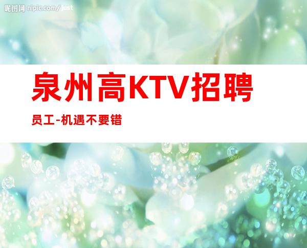 泉州高KTV招聘员工-机遇不要错过