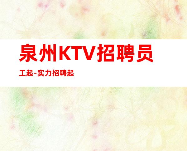 泉州KTV招聘员工起-实力招聘起服务员