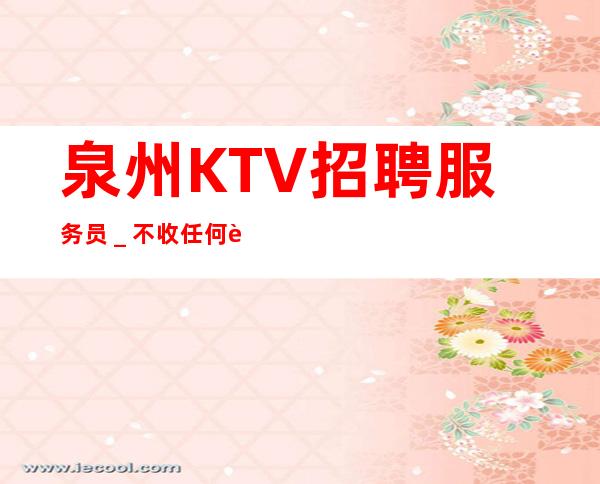 泉州KTV招聘服务员＿不收任何费用