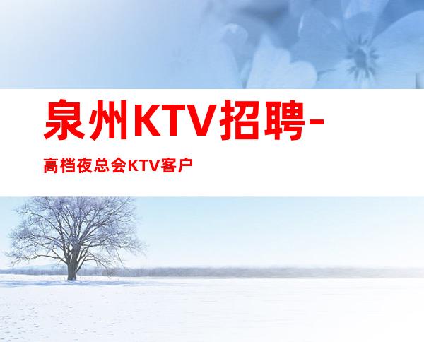 泉州KTV招聘-高档夜总会KTV客户多金