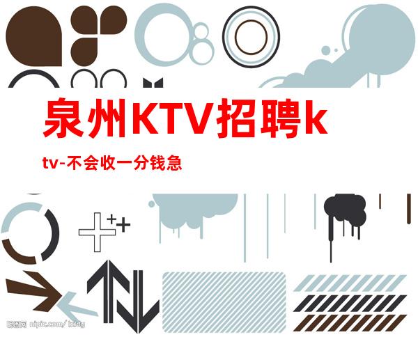 泉州KTV招聘ktv-不会收一分钱急需起加入