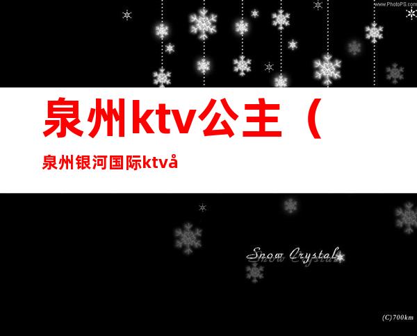 泉州ktv公主（泉州银河国际ktv公主）