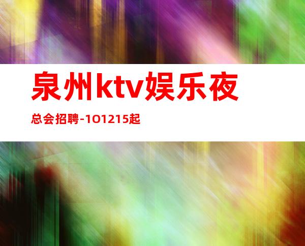 泉州ktv娱乐夜总会招聘-1O.12.15起步更高更高KTV招聘