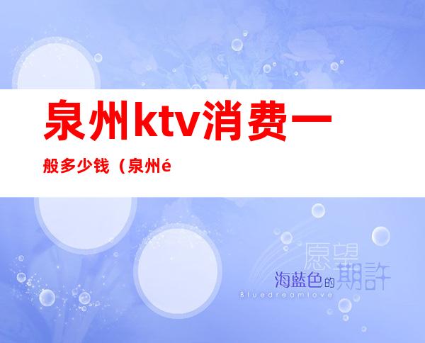 泉州ktv消费一般多少钱（泉州高档ktv有哪些）