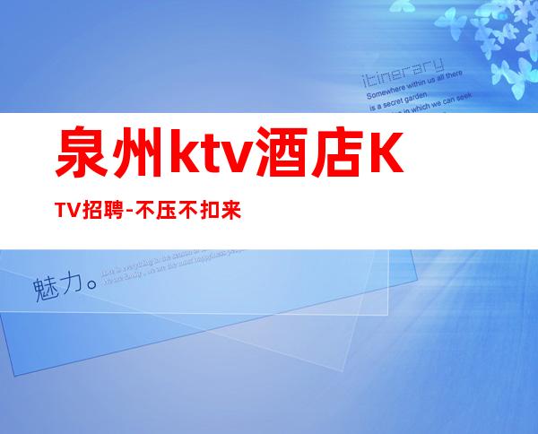 泉州ktv酒店KTV招聘-不压不扣来去自由