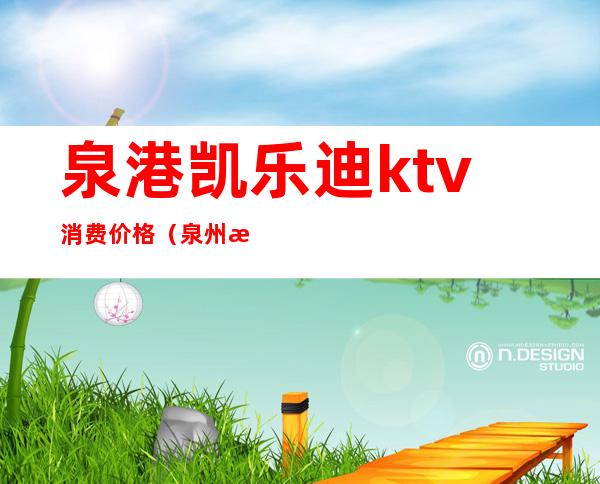 泉港凯乐迪ktv消费价格（泉州欢唱KTV）