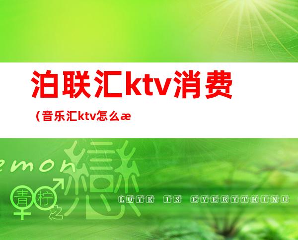 泊联汇ktv消费（音乐汇ktv怎么样）