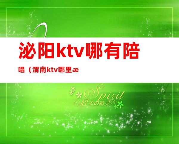 泌阳ktv哪有陪唱（渭南ktv哪里有陪唱）