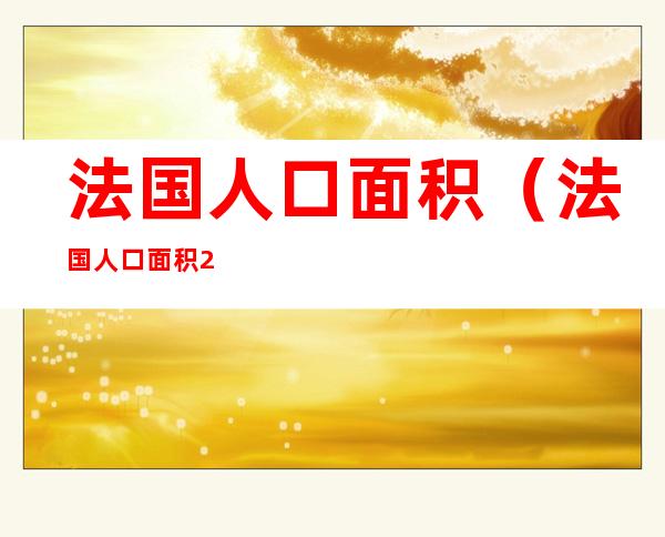 法国人口面积（法国人口面积2020）