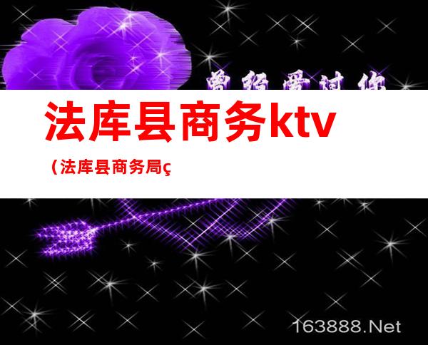 法库县商务ktv（法库县商务局电话）