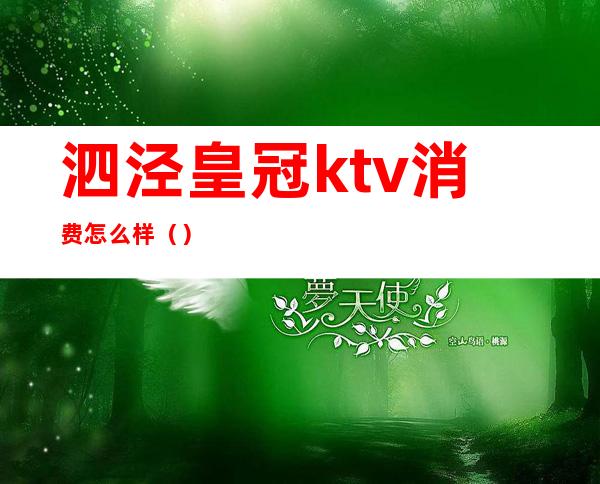 泗泾皇冠ktv消费怎么样（）