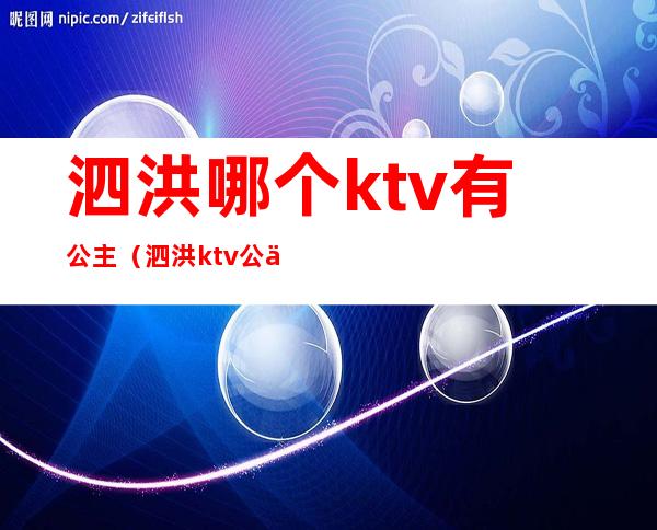 泗洪哪个ktv有公主（泗洪ktv公主什么价位）