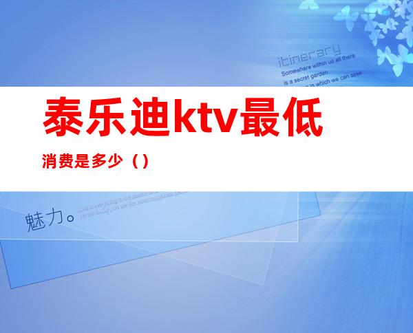 泰乐迪ktv最低消费是多少（）