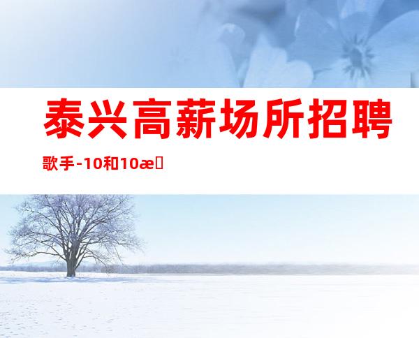 泰兴高薪场所招聘歌手-10和10日工资-一起加油