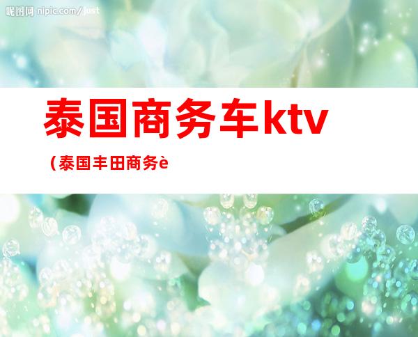 泰国商务车ktv（泰国丰田商务车）