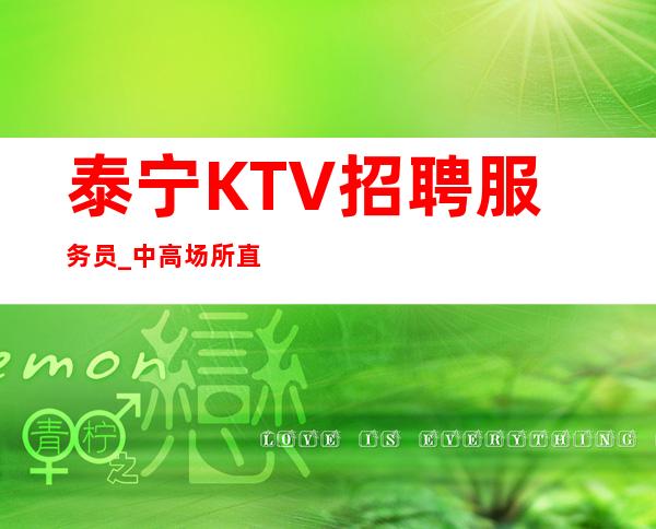 泰宁KTV招聘服务员_中高场所直招_年底旺季