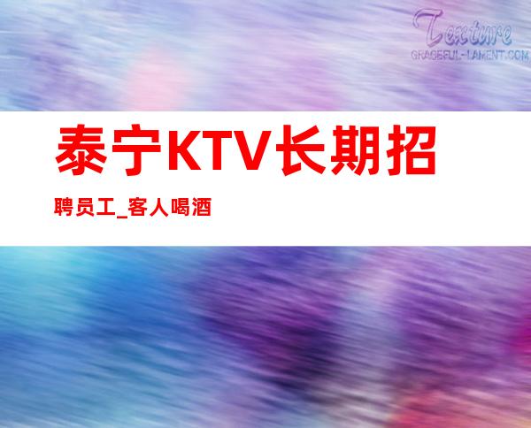 泰宁KTV长期招聘员工_客人喝酒一般般_没有经验不要紧