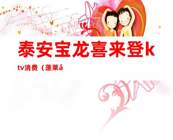 泰安宝龙喜来登ktv消费（蓬莱宝龙KTV）