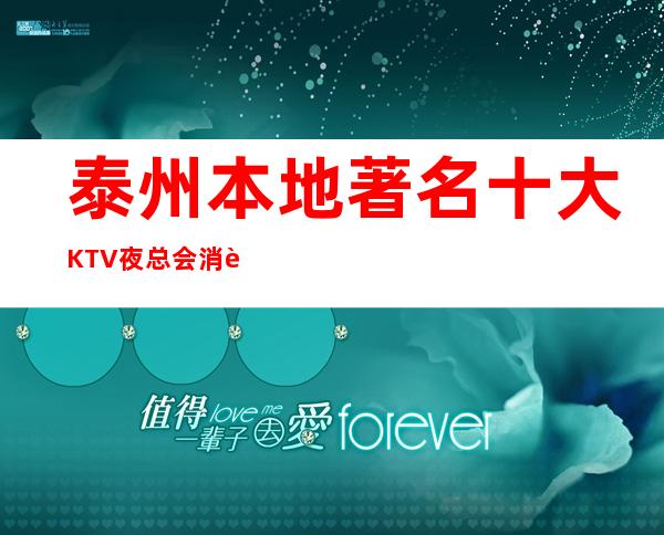 泰州本地著名十大KTV夜总会消费排名一览表@泰州夜总会消费价