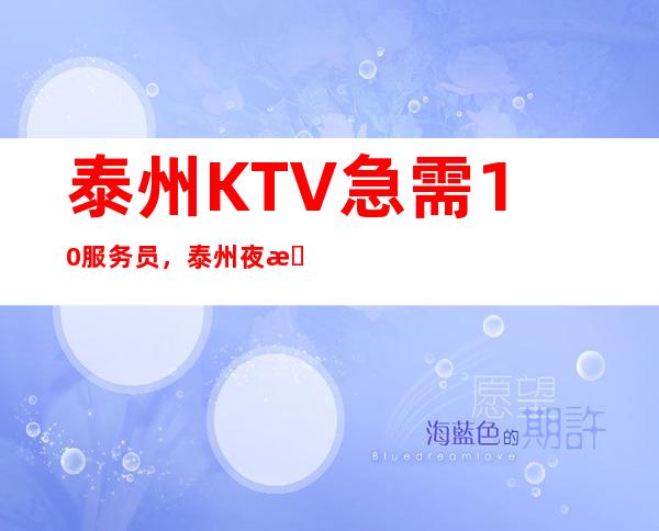 泰州KTV急需10/服务员，泰州夜总会正在招聘中