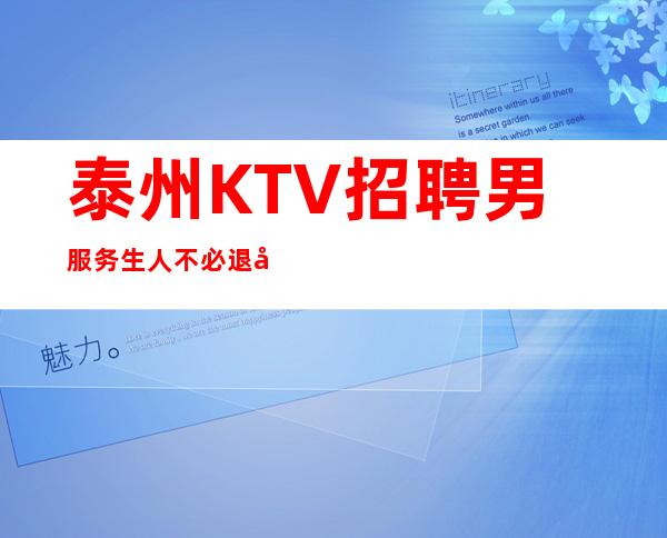 泰州KTV招聘男服务生=人不必退尽，退尽则路艰